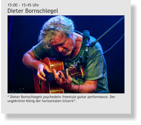 “ Dieter Bornschlegels psychedelic freestyle guitar performance. Der ungekrönte König der horizontalen Gitarre”. 15:00 - 15:45 Uhr Dieter Bornschlegel